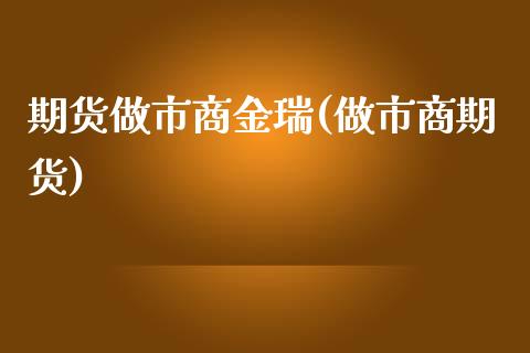 期货做市商金瑞(做市商期货)_https://www.zghnxxa.com_黄金期货_第1张