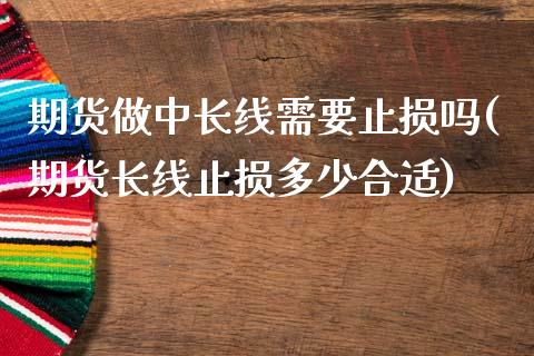 期货做中长线需要止损吗(期货长线止损多少合适)_期货直播室_第1张_期货直播室 期货做中长线需要止损吗(期货长线止损多少合适)_https://www.zghnxxa.com_期货直播室_第1张