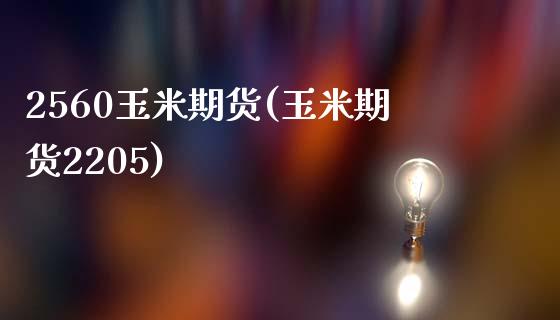 2560玉米期货(玉米期货2205)_https://www.zghnxxa.com_内盘期货_第1张