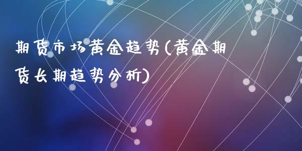 期货市场黄金趋势(黄金期货长期趋势分析)_期货直播室_第1张_期货直播室 期货市场黄金趋势(黄金期货长期趋势分析)_https://www.zghnxxa.com_期货直播室_第1张