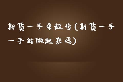期货一手单起步(期货一手一手能做起来吗)_https://www.zghnxxa.com_内盘期货_第1张