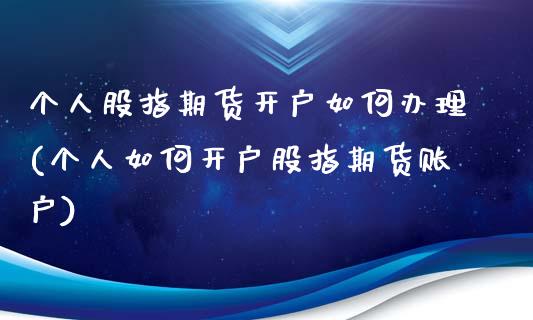 个人股指期货开户如何办理(个人如何开户股指期货账户)_内盘期货_第1张_期货直播室 个人股指期货开户如何办理(个人如何开户股指期货账户)_https://www.zghnxxa.com_内盘期货_第1张