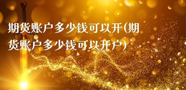 期货账户多少钱可以开(期货账户多少钱可以开户)_https://www.zghnxxa.com_期货直播室_第1张