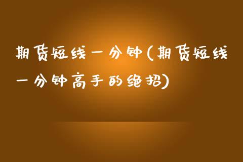 期货短线一分钟(期货短线一分钟高手的绝招)_期货直播室_第1张_期货直播室 期货短线一分钟(期货短线一分钟高手的绝招)_https://www.zghnxxa.com_期货直播室_第1张