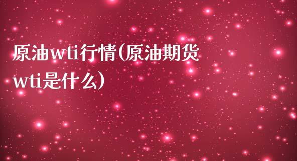 原油wti行情(原油期货wti是什么)_https://www.zghnxxa.com_内盘期货_第1张