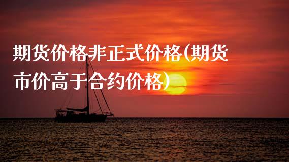 期货价格非正式价格(期货市价高于合约价格)_国际期货_第1张_期货直播室 期货价格非正式价格(期货市价高于合约价格)_https://www.zghnxxa.com_国际期货_第1张