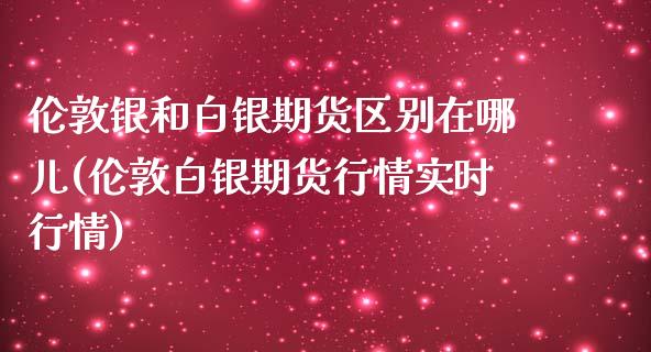 伦敦银和白银期货区别在哪儿(伦敦白银期货行情实时行情)_黄金期货_第1张_期货直播室 伦敦银和白银期货区别在哪儿(伦敦白银期货行情实时行情)_https://www.zghnxxa.com_黄金期货_第1张