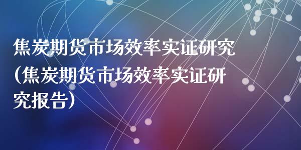 焦炭期货市场效率实证研究(焦炭期货市场效率实证研究报告)_https://www.zghnxxa.com_国际期货_第1张