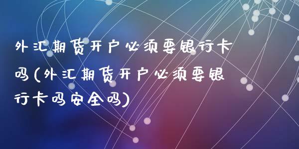 外汇期货开户必须要银行卡吗(外汇期货开户必须要银行卡吗安全吗)_https://www.zghnxxa.com_黄金期货_第1张