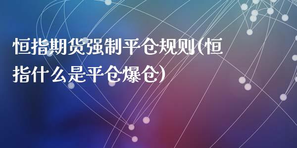恒指期货强制平仓规则(恒指什么是平仓爆仓)_期货直播室_第1张_期货直播室 恒指期货强制平仓规则(恒指什么是平仓爆仓)_https://www.zghnxxa.com_期货直播室_第1张