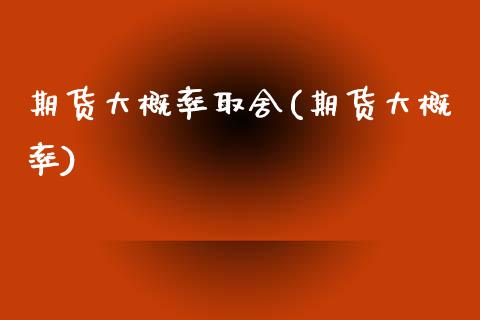 期货大概率取舍(期货大概率)_https://www.zghnxxa.com_期货直播室_第1张