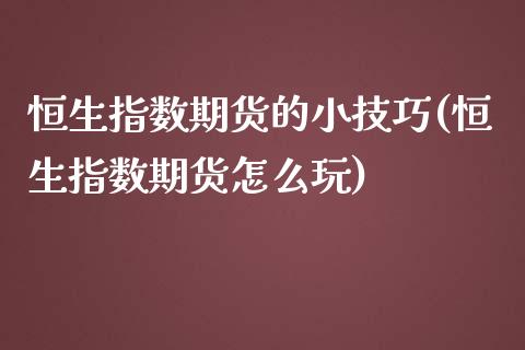 恒生指数期货的小技巧(恒生指数期货怎么玩)_https://www.zghnxxa.com_内盘期货_第1张