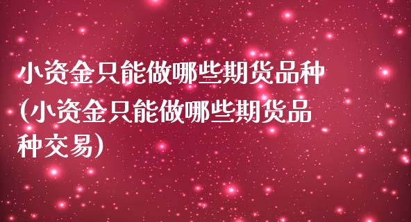 小资金只能做哪些期货品种(小资金只能做哪些期货品种交易)_黄金期货_第1张_期货直播室 小资金只能做哪些期货品种(小资金只能做哪些期货品种交易)_https://www.zghnxxa.com_黄金期货_第1张