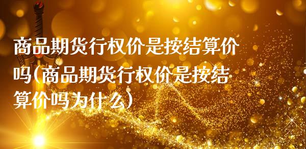 商品期货行权价是按结算价吗(商品期货行权价是按结算价吗为什么)_https://www.zghnxxa.com_国际期货_第1张