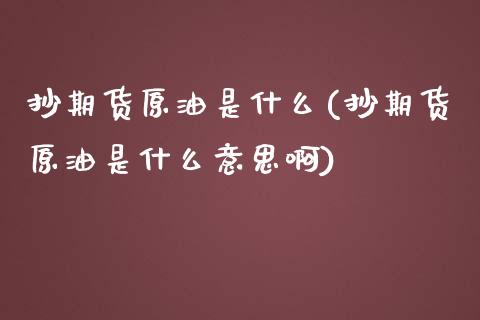 抄期货原油是什么(抄期货原油是什么意思啊)_内盘期货_第1张_期货直播室 抄期货原油是什么(抄期货原油是什么意思啊)_https://www.zghnxxa.com_内盘期货_第1张