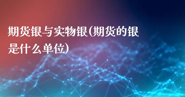期货银与实物银(期货的银是什么单位)_期货直播室_第1张_期货直播室 期货银与实物银(期货的银是什么单位)_https://www.zghnxxa.com_期货直播室_第1张