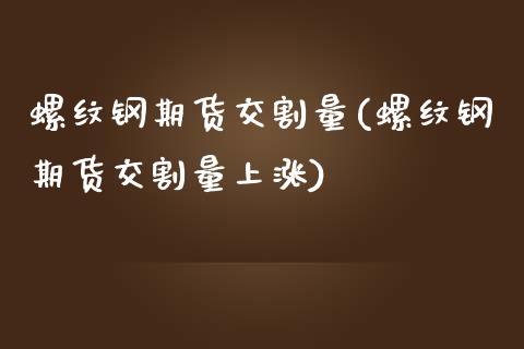 螺纹钢期货交割量(螺纹钢期货交割量上涨)_https://www.zghnxxa.com_黄金期货_第1张