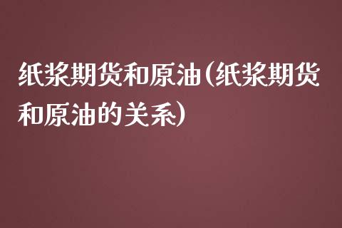 纸浆期货和原油(纸浆期货和原油的关系)_https://www.zghnxxa.com_黄金期货_第1张