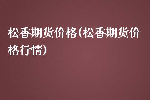 松香期货价格(松香期货价格行情)_黄金期货_第1张_期货直播室 松香期货价格(松香期货价格行情)_https://www.zghnxxa.com_黄金期货_第1张