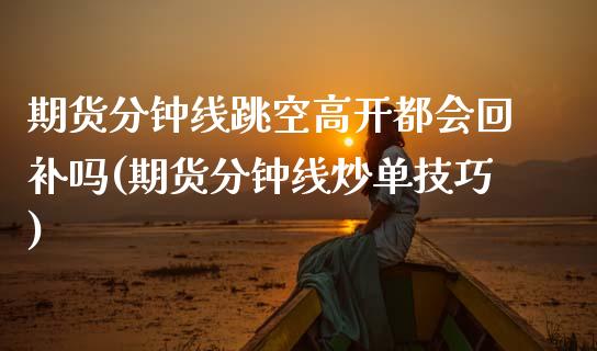 期货分钟线跳空高开都会回补吗(期货分钟线炒单技巧)_https://www.zghnxxa.com_内盘期货_第1张