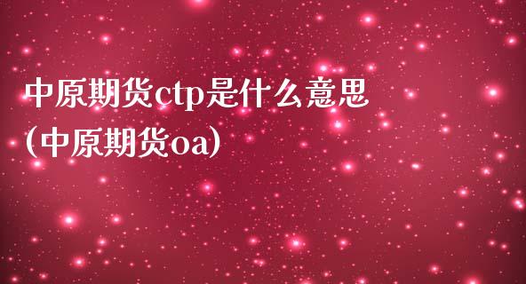 中原期货ctp是什么意思(中原期货oa)_https://www.zghnxxa.com_黄金期货_第1张