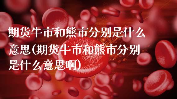 期货牛市和熊市分别是什么意思(期货牛市和熊市分别是什么意思啊)_https://www.zghnxxa.com_期货直播室_第1张