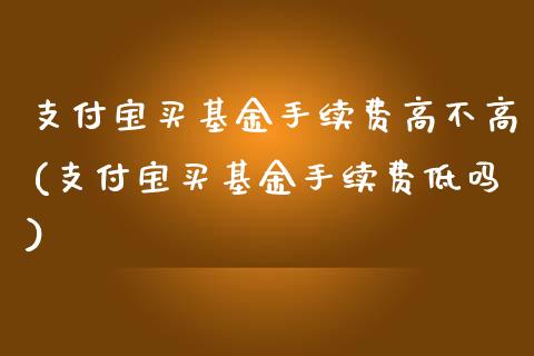 支付宝买基金手续费高不高(支付宝买基金手续费低吗)_黄金期货_第1张_期货直播室 支付宝买基金手续费高不高(支付宝买基金手续费低吗)_https://www.zghnxxa.com_黄金期货_第1张