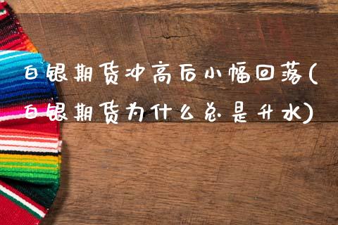 白银期货冲高后小幅回落(白银期货为什么总是升水)_https://www.zghnxxa.com_黄金期货_第1张