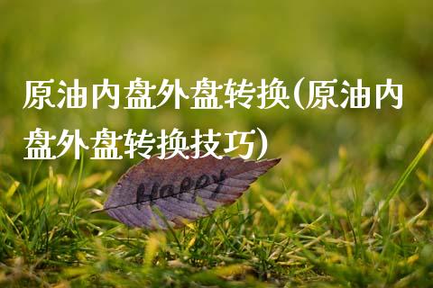 原油内盘外盘转换(原油内盘外盘转换技巧)_期货直播室_第1张_期货直播室 原油内盘外盘转换(原油内盘外盘转换技巧)_https://www.zghnxxa.com_期货直播室_第1张