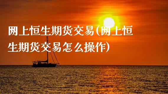 网上恒生期货交易(网上恒生期货交易怎么操作)_https://www.zghnxxa.com_黄金期货_第1张