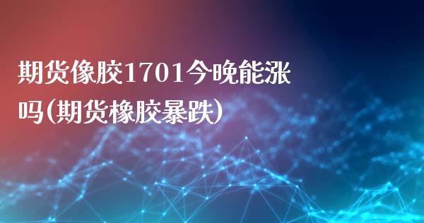 期货像胶1701今晚能涨吗(期货橡胶暴跌)_国际期货_第1张_期货直播室 期货像胶1701今晚能涨吗(期货橡胶暴跌)_https://www.zghnxxa.com_国际期货_第1张