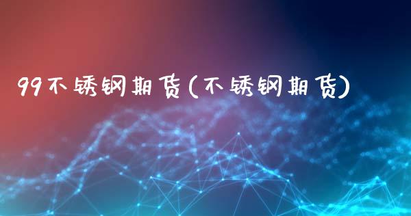 99不锈钢期货(不锈钢期货)_https://www.zghnxxa.com_黄金期货_第1张