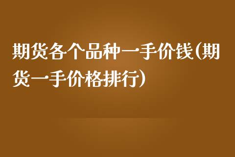 期货各个品种一手价钱(期货一手价格排行)_https://www.zghnxxa.com_期货直播室_第1张