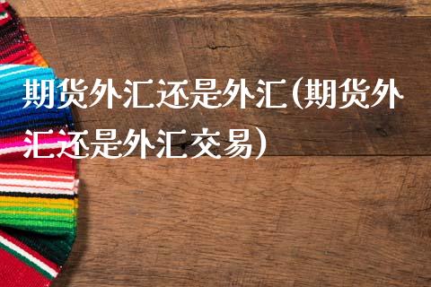 期货外汇还是外汇(期货外汇还是外汇交易)_国际期货_第1张_期货直播室 期货外汇还是外汇(期货外汇还是外汇交易)_https://www.zghnxxa.com_国际期货_第1张