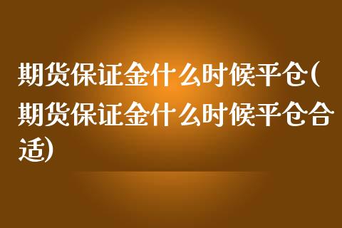 期货保证金什么时候平仓(期货保证金什么时候平仓合适)_https://www.zghnxxa.com_内盘期货_第1张