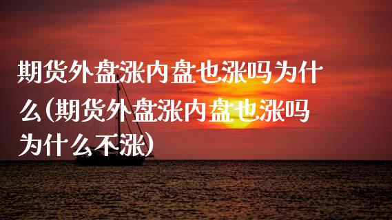 期货外盘涨内盘也涨吗为什么(期货外盘涨内盘也涨吗为什么不涨)_https://www.zghnxxa.com_内盘期货_第1张