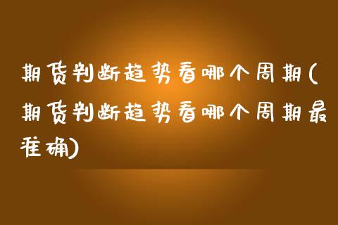 期货判断趋势看哪个周期(期货判断趋势看哪个周期最准确)_https://www.zghnxxa.com_黄金期货_第1张