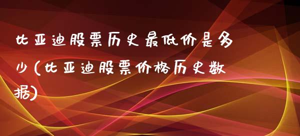比亚迪股票历史最低价是多少(比亚迪股票价格历史数据)_https://www.zghnxxa.com_黄金期货_第1张