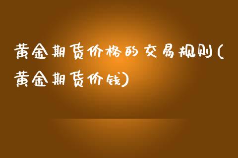 黄金期货价格的交易规则(黄金期货价钱)_黄金期货_第1张_期货直播室 黄金期货价格的交易规则(黄金期货价钱)_https://www.zghnxxa.com_黄金期货_第1张