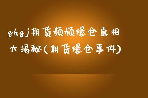 qhgj期货频频爆仓真相大揭秘(期货爆仓事件)_https://www.zghnxxa.com_期货直播室_第1张