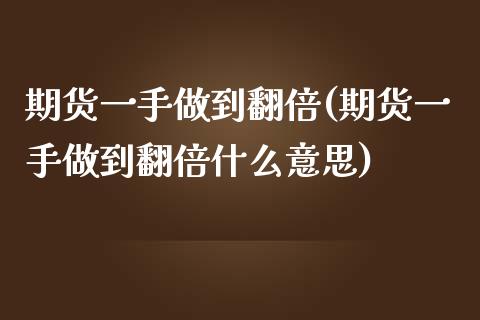 期货一手做到翻倍(期货一手做到翻倍什么意思)_https://www.zghnxxa.com_内盘期货_第1张