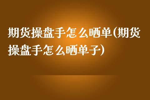 期货操盘手怎么晒单(期货操盘手怎么晒单子)_内盘期货_第1张_期货直播室 期货操盘手怎么晒单(期货操盘手怎么晒单子)_https://www.zghnxxa.com_内盘期货_第1张