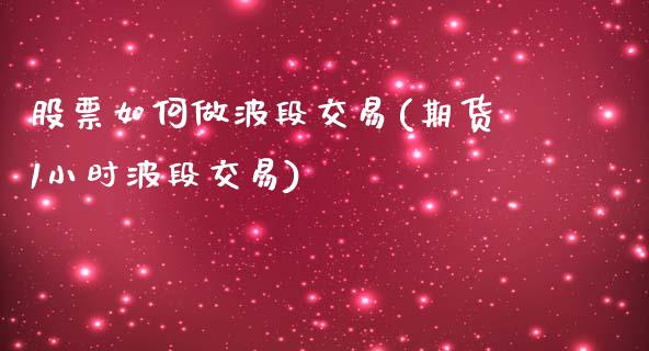 股票如何做波段交易(期货1小时波段交易)_国际期货_第1张_期货直播室 股票如何做波段交易(期货1小时波段交易)_https://www.zghnxxa.com_国际期货_第1张