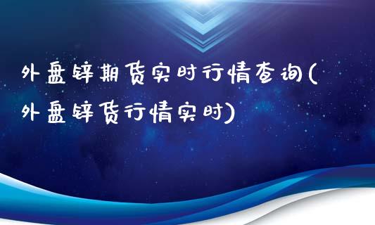 外盘锌期货实时行情查询(外盘锌货行情实时)_期货直播室_第1张_期货直播室 外盘锌期货实时行情查询(外盘锌货行情实时)_https://www.zghnxxa.com_期货直播室_第1张