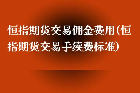 恒指期货交易佣金费用(恒指期货交易手续费标准)_https://www.zghnxxa.com_国际期货_第1张