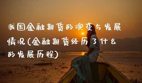 我国金融期货的演变与发展情况(金融期货经历了什么的发展历程)_https://www.zghnxxa.com_黄金期货_第1张