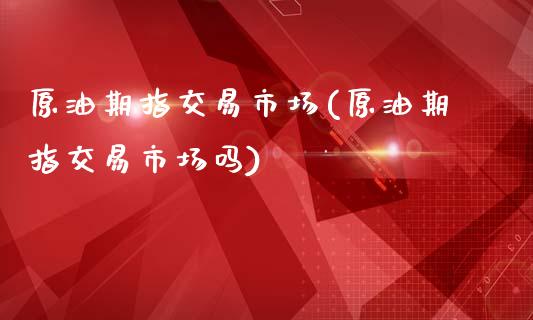 原油期指交易市场(原油期指交易市场吗)_黄金期货_第1张_期货直播室 原油期指交易市场(原油期指交易市场吗)_https://www.zghnxxa.com_黄金期货_第1张