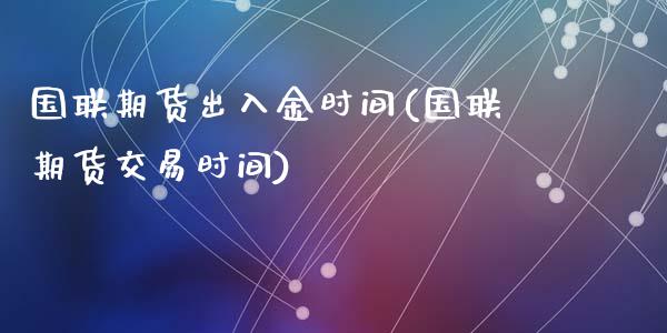 国联期货出入金时间(国联期货交易时间)_内盘期货_第1张_期货直播室 国联期货出入金时间(国联期货交易时间)_https://www.zghnxxa.com_内盘期货_第1张