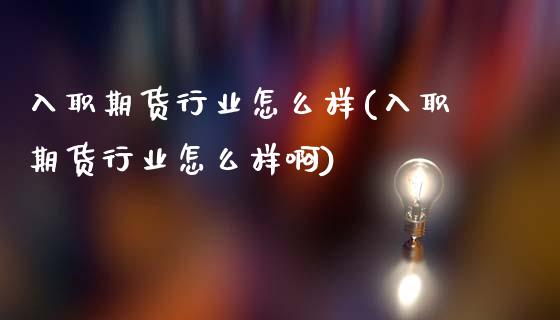 入职期货行业怎么样(入职期货行业怎么样啊)_国际期货_第1张_期货直播室 入职期货行业怎么样(入职期货行业怎么样啊)_https://www.zghnxxa.com_国际期货_第1张