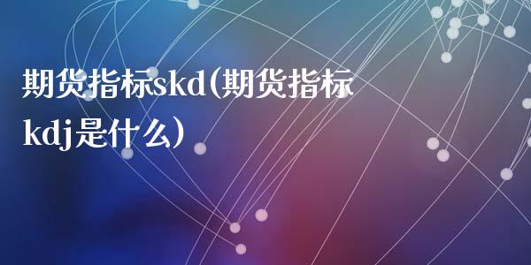 期货指标skd(期货指标kdj是什么)_国际期货_第1张_期货直播室 期货指标skd(期货指标kdj是什么)_https://www.zghnxxa.com_国际期货_第1张